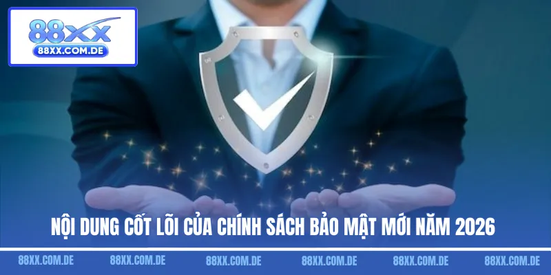 Nội dung cốt lõi của chính sách bảo mật mới năm 2026