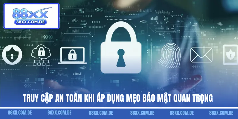 Truy cập an toàn khi áp dụng mẹo bảo mật quan trọng